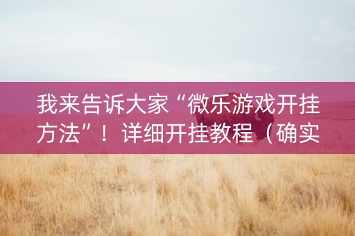 我来告诉大家“微乐游戏开挂方法”！详细开挂教程（确实真的有挂)-知乎