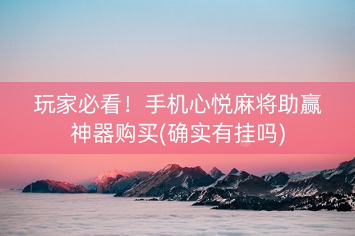 玩家必看！手机心悦麻将助赢神器购买(确实有挂吗)