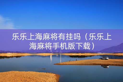 乐乐上海麻将有挂吗（乐乐上海麻将手机版下载）