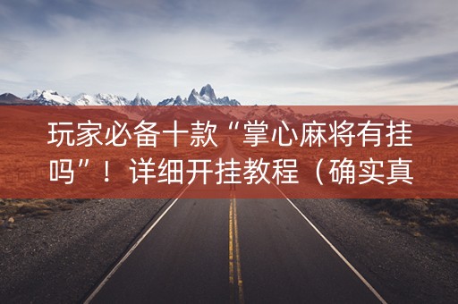 玩家必备十款“掌心麻将有挂吗”！详细开挂教程（确实真的有挂)-知乎