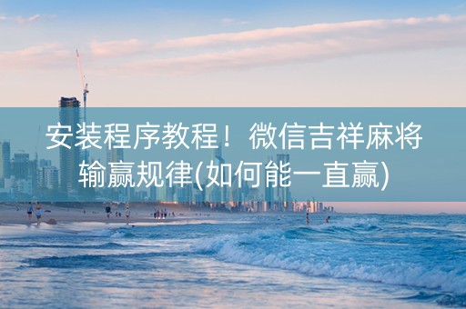 安装程序教程！微信吉祥麻将输赢规律(如何能一直赢)