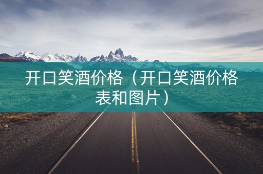 开口笑酒价格（开口笑酒价格表和图片）