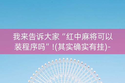 我来告诉大家“红中麻将可以装程序吗”!(其实确实有挂)-知乎