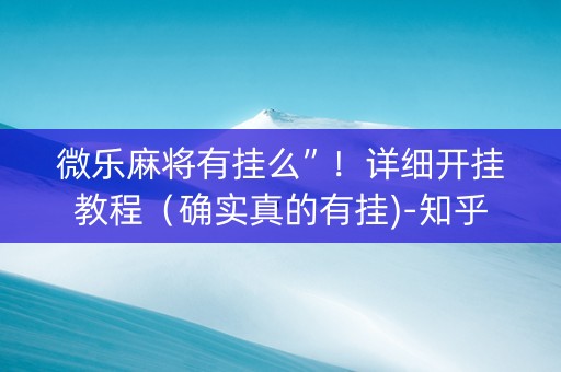 微乐麻将有挂么”！详细开挂教程（确实真的有挂)-知乎