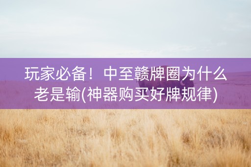 玩家必备！中至赣牌圈为什么老是输(神器购买好牌规律)