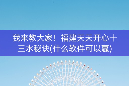 我来教大家！福建天天开心十三水秘诀(什么软件可以赢)