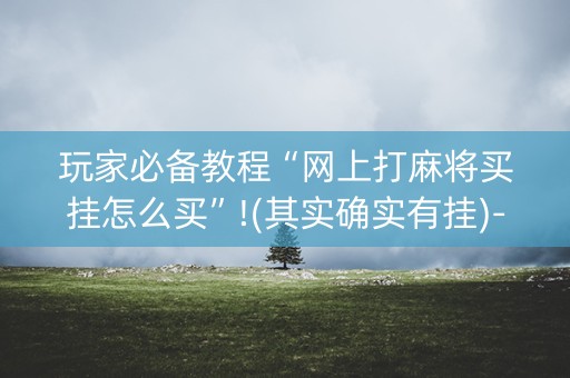 玩家必备教程“网上打麻将买挂怎么买”!(其实确实有挂)-知乎