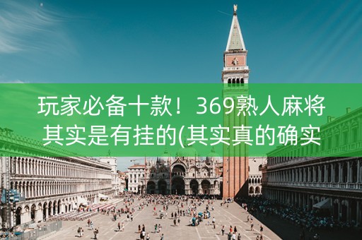 玩家必备十款！369熟人麻将其实是有挂的(其实真的确实有挂)
