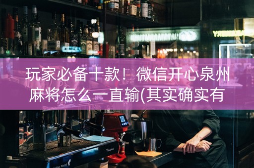 玩家必备十款！微信开心泉州麻将怎么一直输(其实确实有挂)