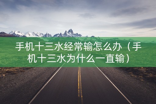 手机十三水经常输怎么办（手机十三水为什么一直输）