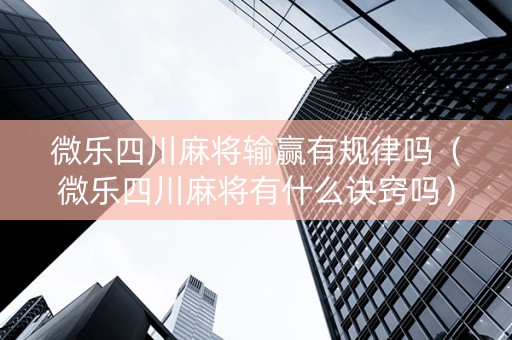 微乐四川麻将输赢有规律吗（微乐四川麻将有什么诀窍吗）