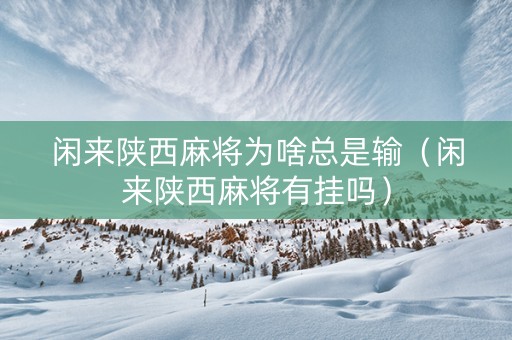 闲来陕西麻将为啥总是输（闲来陕西麻将有挂吗）