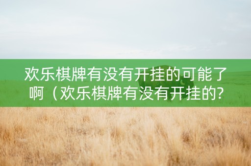 欢乐棋牌有没有开挂的可能了啊（欢乐棋牌有没有开挂的?）