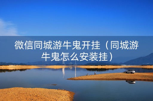 微信同城游牛鬼开挂（同城游牛鬼怎么安装挂）