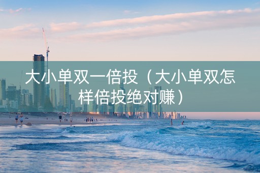 大小单双一倍投（大小单双怎样倍投绝对赚）