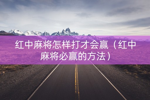 红中麻将怎样打才会赢（红中麻将必赢的方法）