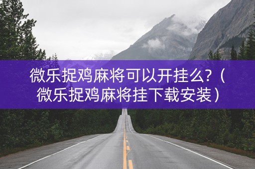微乐捉鸡麻将可以开挂么?（微乐捉鸡麻将挂下载安装）