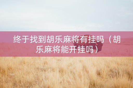 终于找到胡乐麻将有挂吗（胡乐麻将能开挂吗）