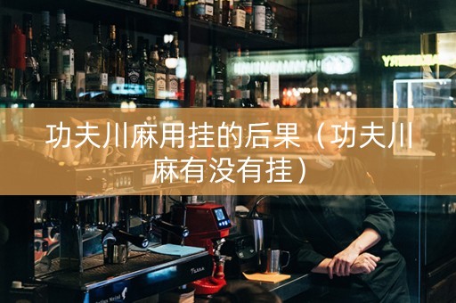 功夫川麻用挂的后果（功夫川麻有没有挂）