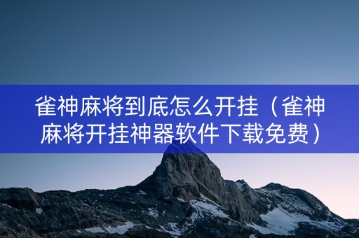 雀神麻将到底怎么开挂（雀神麻将开挂神器软件下载免费）