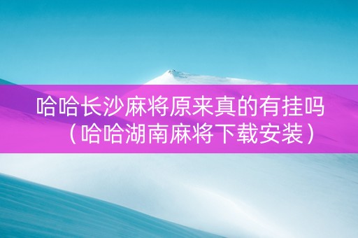 哈哈长沙麻将原来真的有挂吗（哈哈湖南麻将下载安装）
