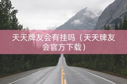天天牌友会有挂吗（天天牌友会官方下载）