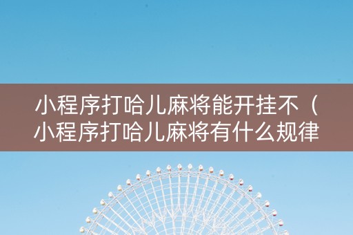 小程序打哈儿麻将能开挂不（小程序打哈儿麻将有什么规律）