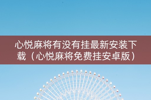 心悦麻将有没有挂最新安装下载（心悦麻将免费挂安卓版）