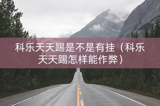 科乐天天踢是不是有挂（科乐天天踢怎样能作弊）