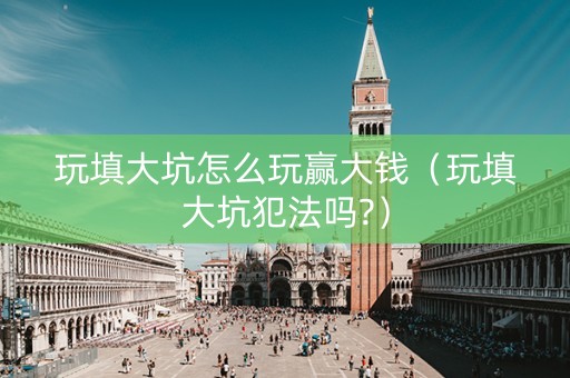 玩填大坑怎么玩赢大钱（玩填大坑犯法吗?）