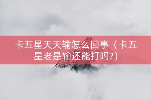 卡五星天天输怎么回事（卡五星老是输还能打吗?）