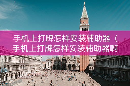 手机上打牌怎样安装辅助器（手机上打牌怎样安装辅助器啊）