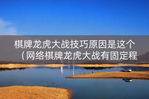 棋牌龙虎大战技巧原因是这个（网络棋牌龙虎大战有固定程序吗）