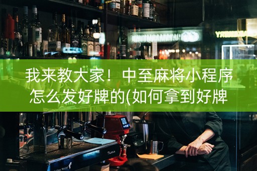 我来教大家！中至麻将小程序怎么发好牌的(如何拿到好牌)