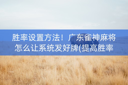 胜率设置方法！广东雀神麻将怎么让系统发好牌(提高胜率办法)