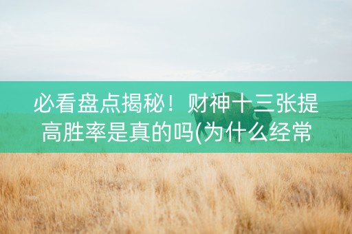 必看盘点揭秘！财神十三张提高胜率是真的吗(为什么经常输)