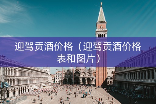 迎驾贡酒价格（迎驾贡酒价格表和图片）