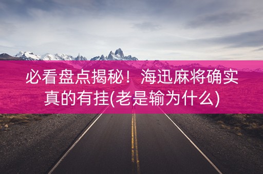 必看盘点揭秘！海迅麻将确实真的有挂(老是输为什么)