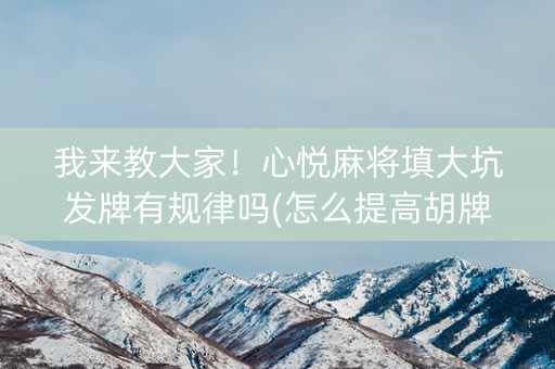 我来教大家！心悦麻将填大坑发牌有规律吗(怎么提高胡牌率)