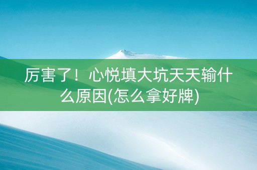 厉害了！心悦填大坑天天输什么原因(怎么拿好牌)