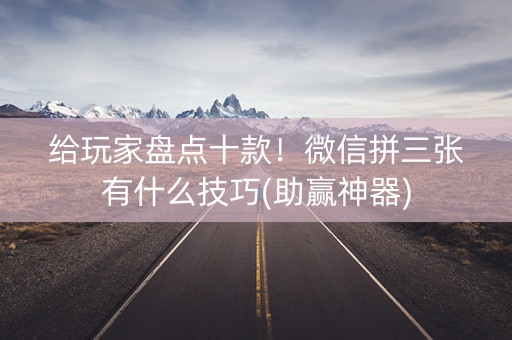 给玩家盘点十款！微信拼三张有什么技巧(助赢神器)