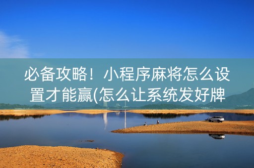 必备攻略！小程序麻将怎么设置才能赢(怎么让系统发好牌)