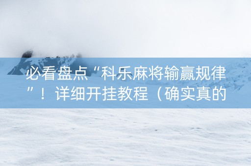 必看盘点“科乐麻将输赢规律”！详细开挂教程（确实真的有挂)-知乎