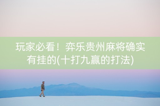 玩家必看！弈乐贵州麻将确实有挂的(十打九赢的打法)