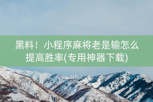 黑料！小程序麻将老是输怎么提高胜率(专用神器下载)