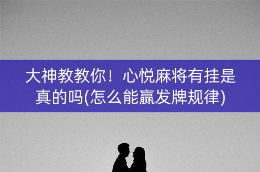 大神教教你！心悦麻将有挂是真的吗(怎么能赢发牌规律)