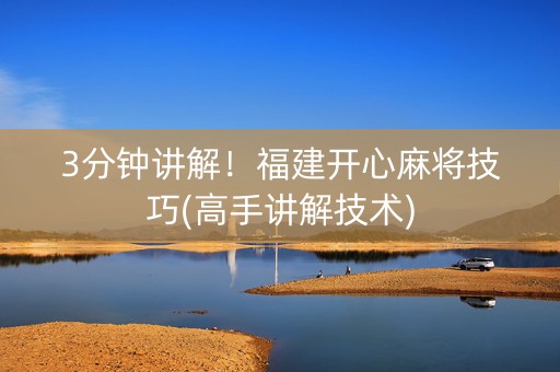 3分钟讲解！福建开心麻将技巧(高手讲解技术)