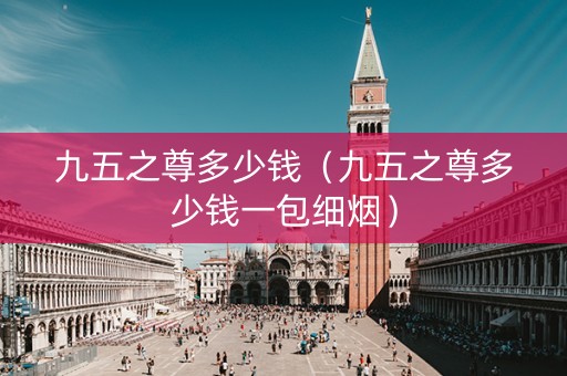 九五之尊多少钱（九五之尊多少钱一包细烟）