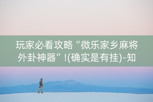 玩家必看攻略“微乐家乡麻将外卦神器”!(确实是有挂)-知乎