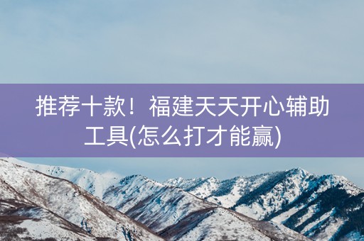 推荐十款！福建天天开心辅助工具(怎么打才能赢)